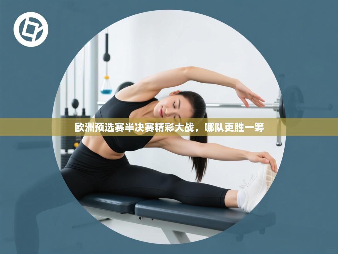 欧洲预选赛半决赛精彩大战,哪队更胜一筹