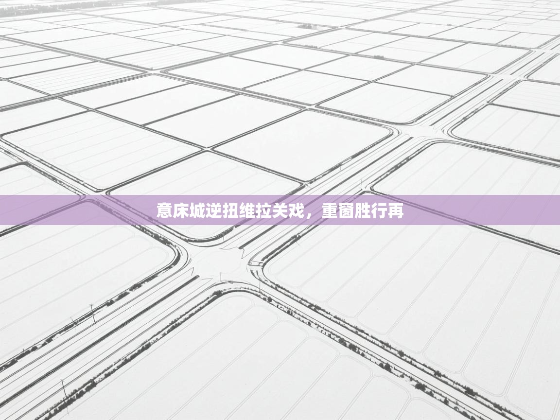 意床城逆扭维拉关戏，重窗胜行再